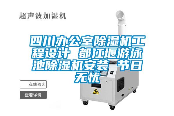 四川辦公室除濕機(jī)工程設(shè)計 都江堰游泳池除濕機(jī)安裝 節(jié)日無憂