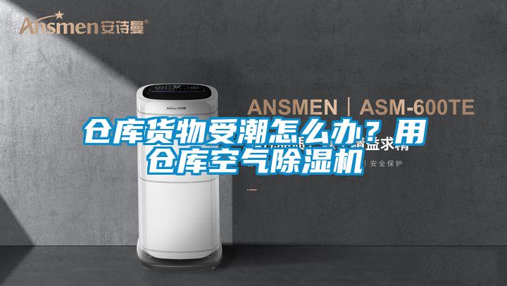 倉庫貨物受潮怎么辦?用倉庫空氣除濕機(jī)