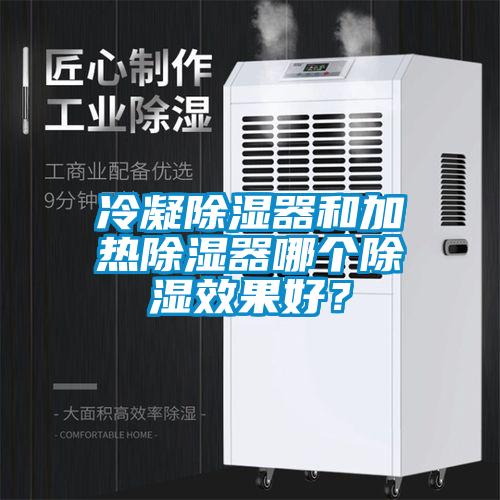 冷凝除濕器和加熱除濕器哪個除濕效果好？