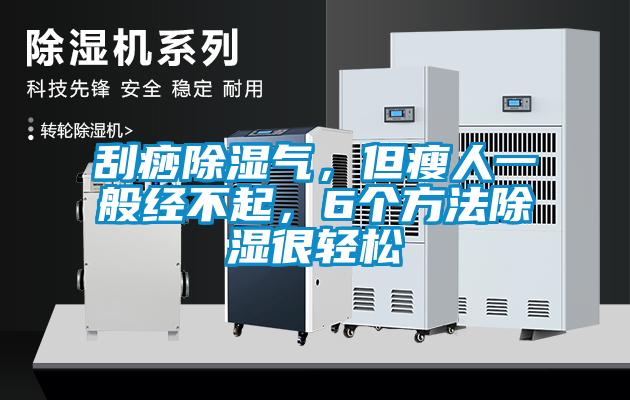 刮痧除濕氣，但瘦人一般經(jīng)不起，6個(gè)方法除濕很輕松