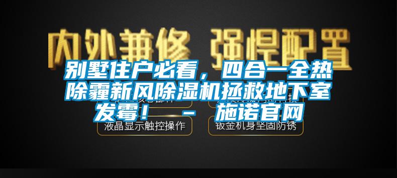 別墅住戶必看,四合一全熱除霾新風除濕機拯救地下室發霉! – 施諾官網