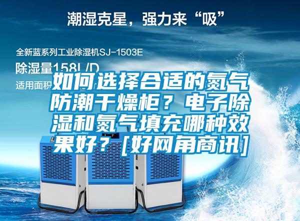 如何選擇合適的氮氣防潮干燥柜？電子除濕和氮氣填充哪種效果好？[好網(wǎng)角商訊]