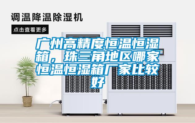 廣州高精度恒溫恒濕箱，珠三角地區哪家恒溫恒濕箱廠家比較好