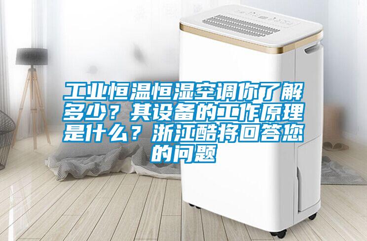工業(yè)恒溫恒濕空調(diào)你了解多少？其設(shè)備的工作原理是什么？浙江酷將回答您的問(wèn)題