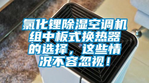 氯化鋰除濕空調機組中板式換熱器的選擇，這些情況不容忽視！