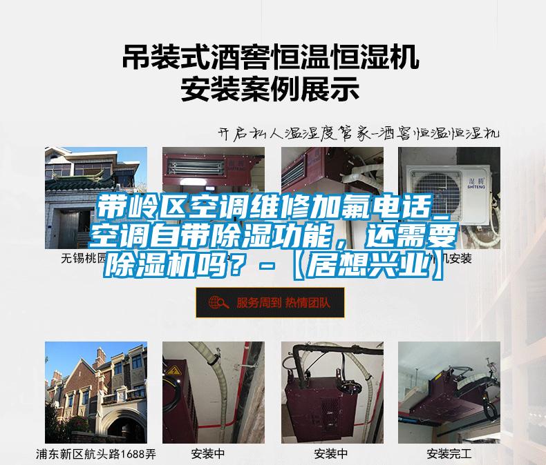 帶嶺區空調維修加氟電話_空調自帶除濕功能，還需要除濕機嗎？-【居想興業】