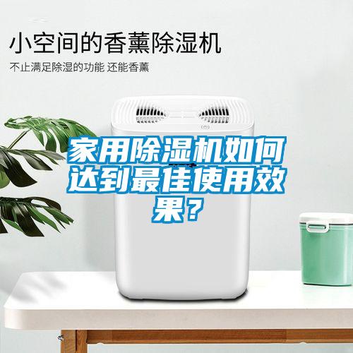 家用除濕機(jī)如何達(dá)到最佳使用效果?