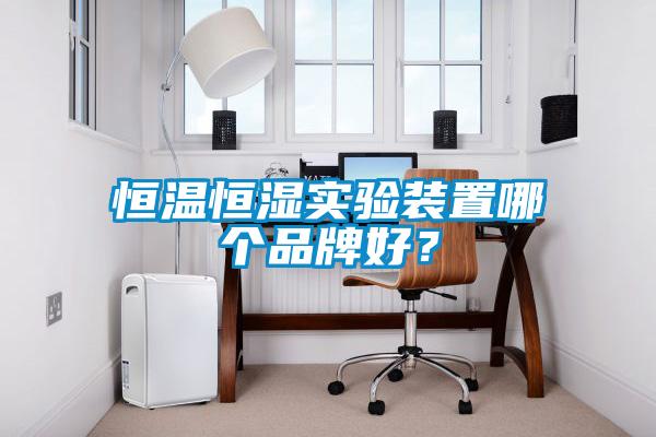 恒溫恒濕實(shí)驗(yàn)裝置哪個(gè)品牌好？