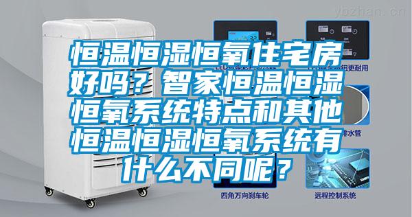 恒溫恒濕恒氧住宅房好嗎？智家恒溫恒濕恒氧系統(tǒng)特點(diǎn)和其他恒溫恒濕恒氧系統(tǒng)有什么不同呢？