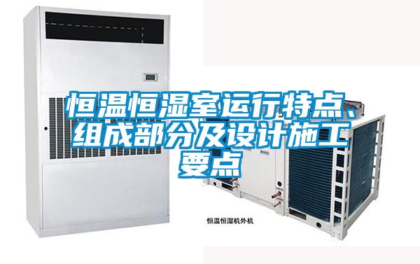 恒溫恒濕室運(yùn)行特點(diǎn)、組成部分及設(shè)計(jì)施工要點(diǎn)