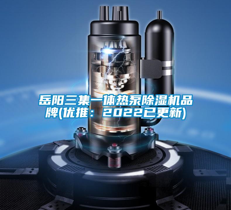 岳陽三集一體熱泵除濕機(jī)品牌(優(yōu)推：2022已更新)