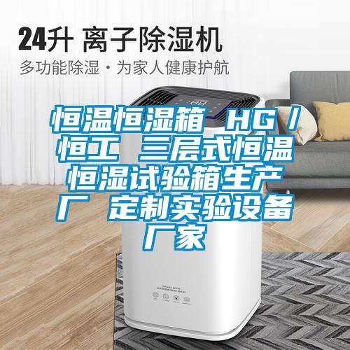 恒溫恒濕箱 HG/恒工 三層式恒溫恒濕試驗(yàn)箱生產(chǎn)廠 定制實(shí)驗(yàn)設(shè)備廠家