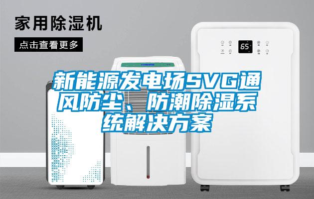 新能源發電場SVG通風防塵、防潮除濕系統解決方案