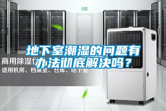 地下室潮濕的問題有辦法徹底解決嗎？