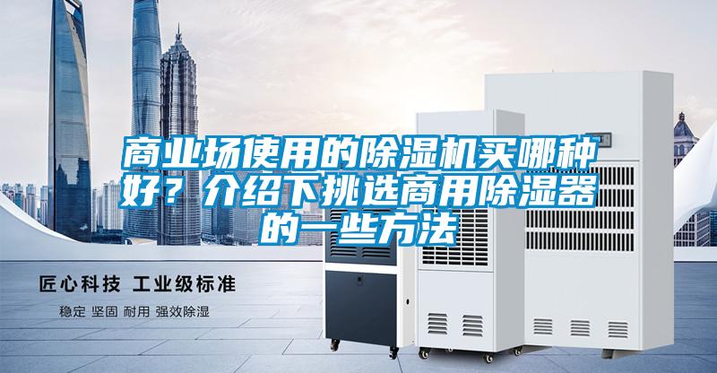 商業(yè)場(chǎng)使用的除濕機(jī)買(mǎi)哪種好？介紹下挑選商用除濕器的一些方法