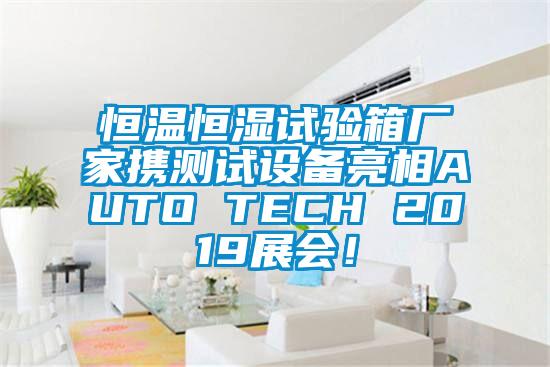 恒溫恒濕試驗箱廠家攜測試設備亮相AUTO TECH 2019展會！