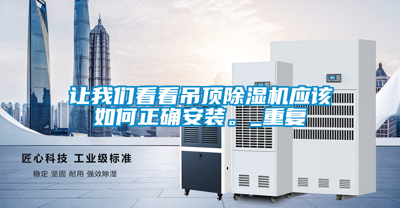 讓我們看看吊頂除濕機(jī)應(yīng)該如何正確安裝。_重復(fù)