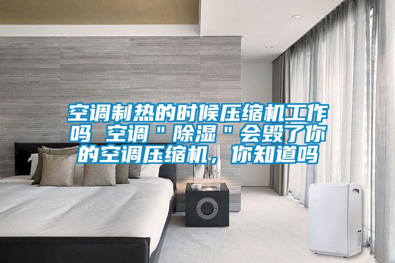 空調制熱的時候壓縮機工作嗎 空調＂除濕＂會毀了你的空調壓縮機，你知道嗎