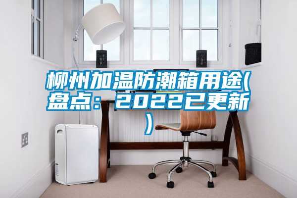 柳州加溫防潮箱用途(盤點:2022已更新)