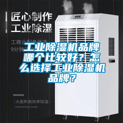 工業除濕機品牌哪個比較好？怎么選擇工業除濕機品牌？
