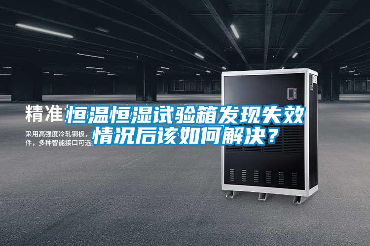 恒溫恒濕試驗箱發現失效情況后該如何解決？