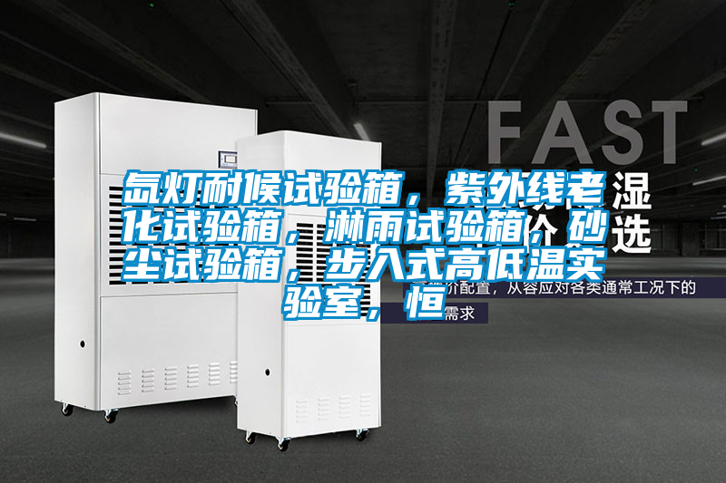 氙燈耐候試驗箱，紫外線老化試驗箱，淋雨試驗箱，砂塵試驗箱，步入式高低溫實驗室，恒