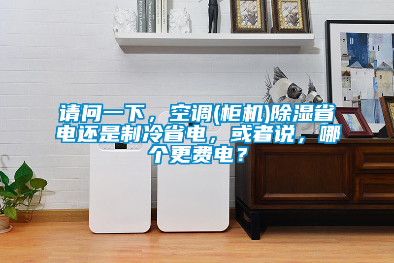 請問一下，空調(柜機)除濕省電還是制冷省電，或者說，哪個更費電？