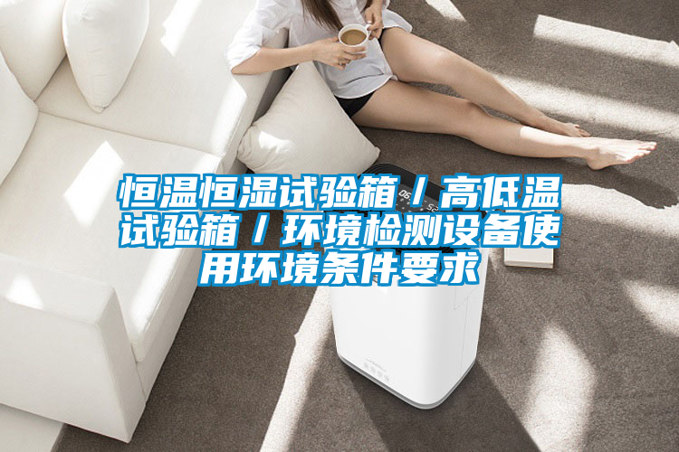 恒溫恒濕試驗(yàn)箱/高低溫試驗(yàn)箱/環(huán)境檢測(cè)設(shè)備使用環(huán)境條件要求