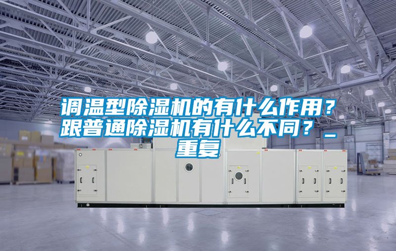 調溫型除濕機的有什么作用?跟普通除濕機有什么不同?_重復