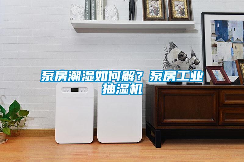 泵房潮濕如何解？泵房工業抽濕機