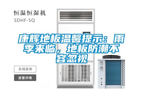 康輝地板溫馨提示:雨季來(lái)臨,地板防潮不容忽視