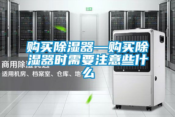 購(gòu)買(mǎi)除濕器—購(gòu)買(mǎi)除濕器時(shí)需要注意些什么