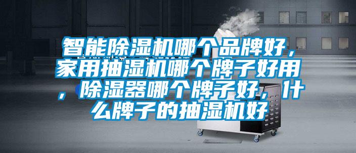 智能除濕機哪個品牌好，家用抽濕機哪個牌子好用，除濕器哪個牌子好，什么牌子的抽濕機好