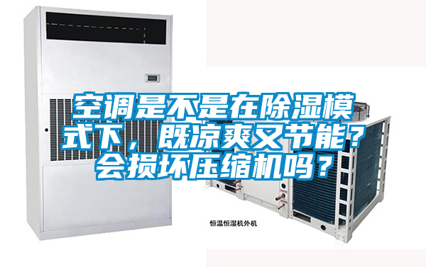 空調是不是在除濕模式下，既涼爽又節能？會損壞壓縮機嗎？