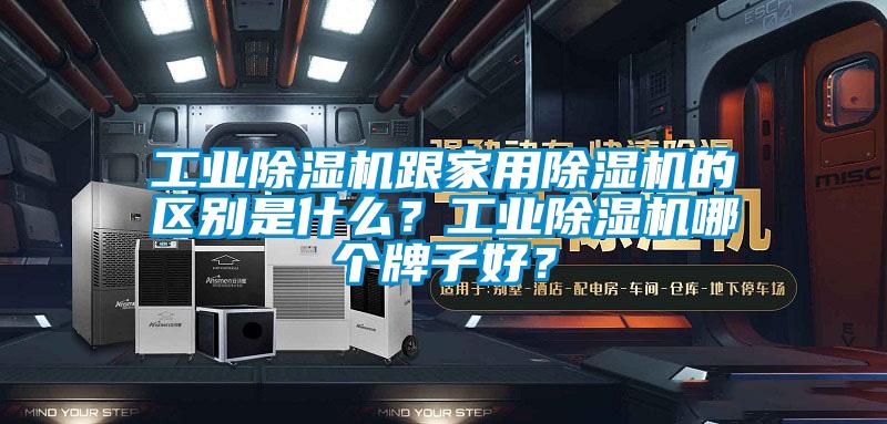 工業除濕機跟家用除濕機的區別是什么？工業除濕機哪個牌子好？