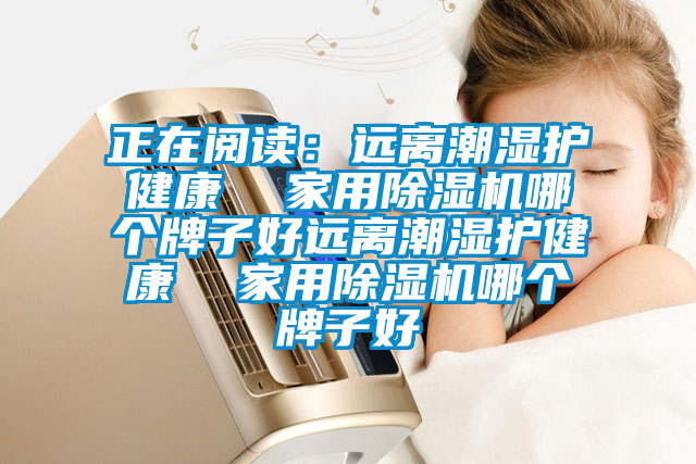 正在閱讀:遠離潮濕護健康 家用除濕機哪個牌子好遠離潮濕護健康 家用除濕機哪個牌子好