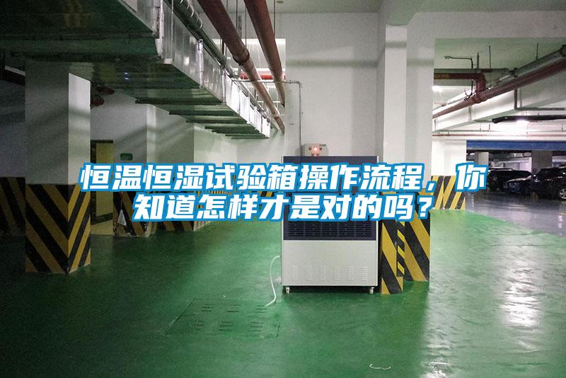 恒溫恒濕試驗箱操作流程，你知道怎樣才是對的嗎？