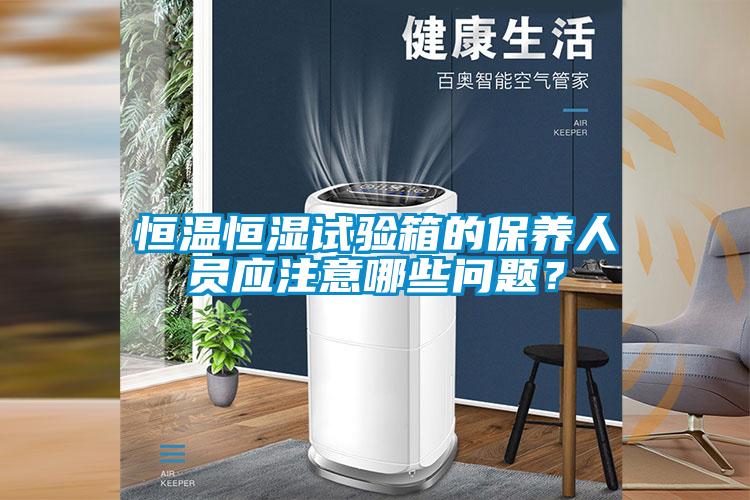 恒溫恒濕試驗(yàn)箱的保養(yǎng)人員應(yīng)注意哪些問(wèn)題？