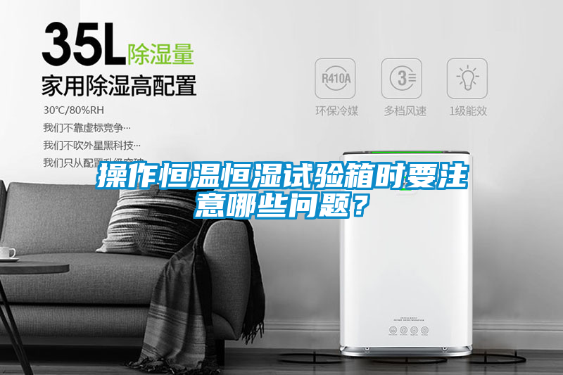 操作恒溫恒濕試驗箱時要注意哪些問題?