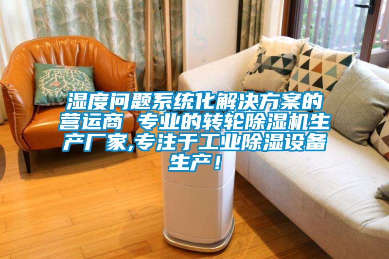 濕度問題系統(tǒng)化解決方案的營運商 專業(yè)的轉(zhuǎn)輪除濕機生產(chǎn)廠家,專注于工業(yè)除濕設(shè)備生產(chǎn)!