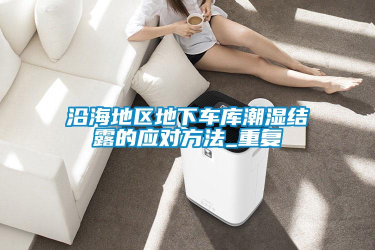沿海地區(qū)地下車庫潮濕結(jié)露的應(yīng)對方法_重復