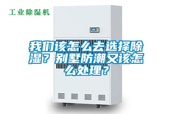我們該怎么去選擇除濕?別墅防潮又該怎么處理?