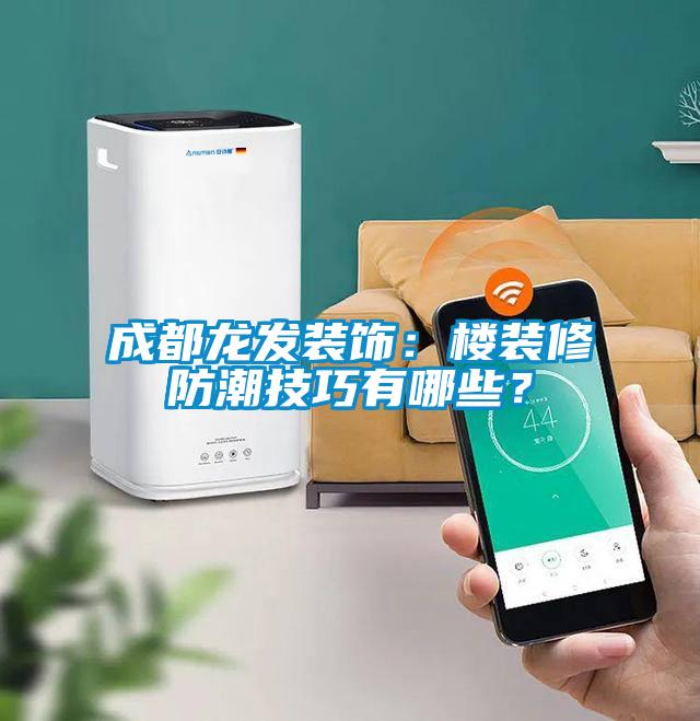 成都龍發裝飾:樓裝修防潮技巧有哪些?
