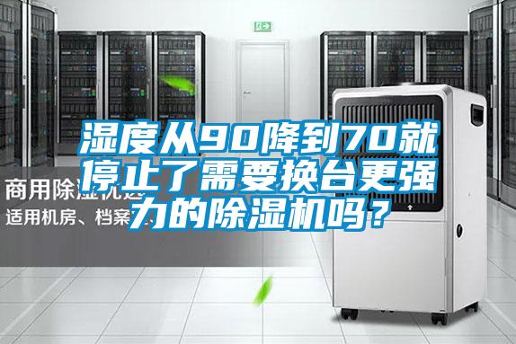 濕度從90降到70就停止了需要換臺更強力的除濕機嗎？
