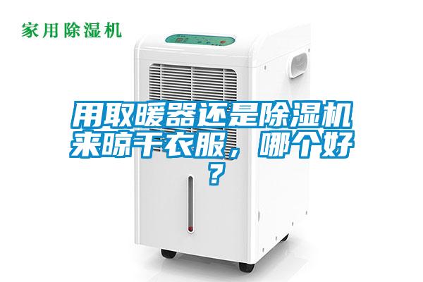 用取暖器還是除濕機(jī)來(lái)晾干衣服，哪個(gè)好？