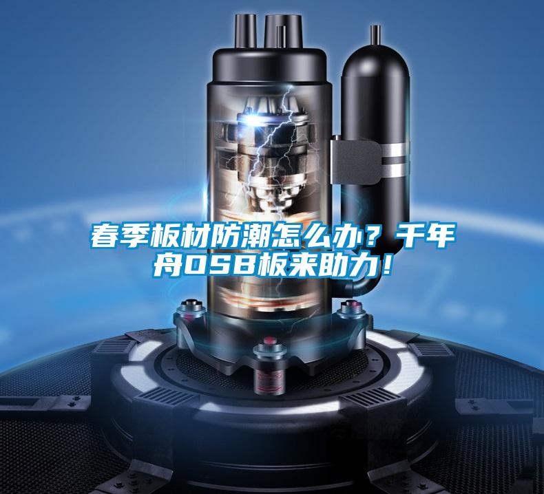 春季板材防潮怎么辦？千年舟OSB板來助力！