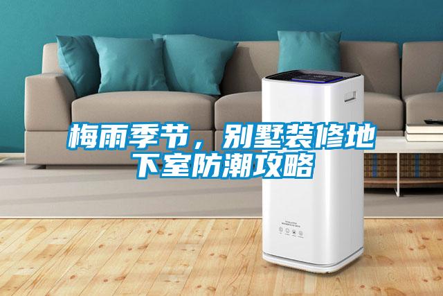 梅雨季節(jié)，別墅裝修地下室防潮攻略