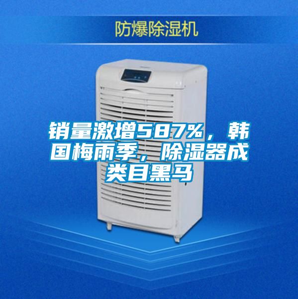 銷量激增587%，韓國梅雨季，除濕器成類目黑馬