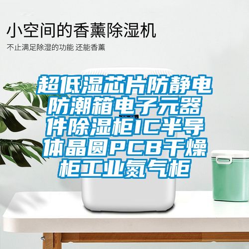 超低濕芯片防靜電防潮箱電子元器件除濕柜IC半導(dǎo)體晶圓PCB干燥柜工業(yè)氮?dú)夤?/></p>
						    <p style=