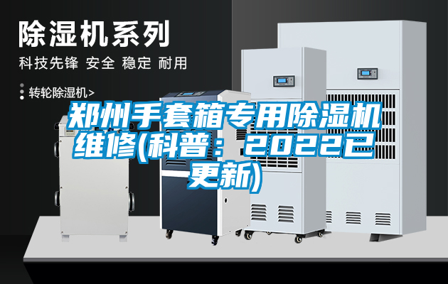 鄭州手套箱專用除濕機(jī)維修(科普:2022已更新)